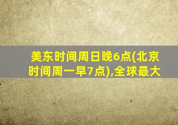 美东时间周日晚6点(北京时间周一早7点),全球最大