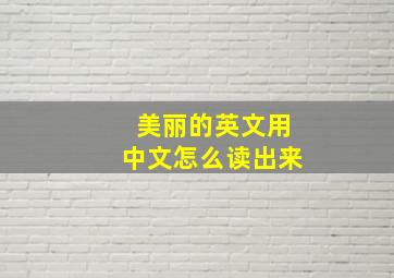 美丽的英文用中文怎么读出来