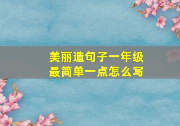 美丽造句子一年级最简单一点怎么写