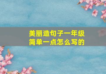 美丽造句子一年级简单一点怎么写的