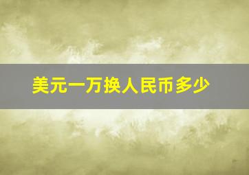 美元一万换人民币多少