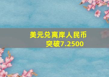 美元兑离岸人民币突破7.2500