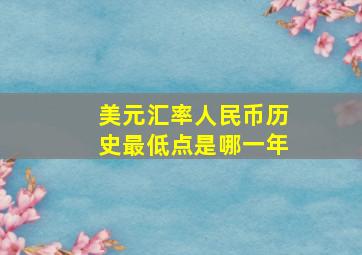 美元汇率人民币历史最低点是哪一年