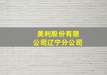 美利股份有限公司辽宁分公司