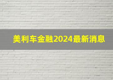 美利车金融2024最新消息