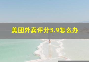 美团外卖评分3.9怎么办