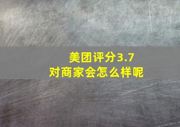 美团评分3.7对商家会怎么样呢