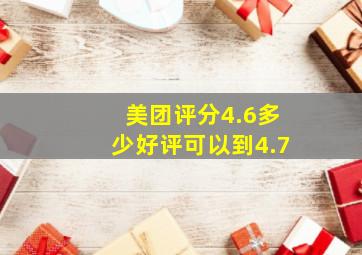 美团评分4.6多少好评可以到4.7