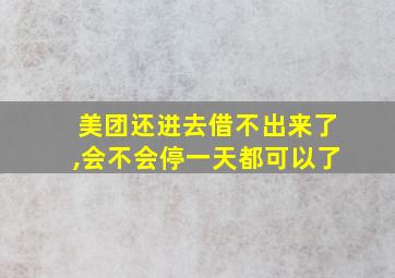 美团还进去借不出来了,会不会停一天都可以了