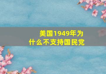 美国1949年为什么不支持国民党