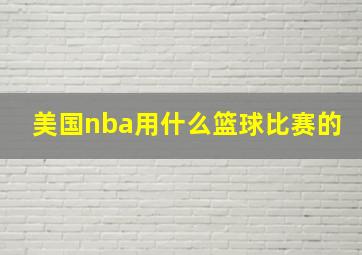 美国nba用什么篮球比赛的