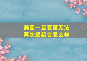 美国一旦衰落无法再次崛起会怎么样