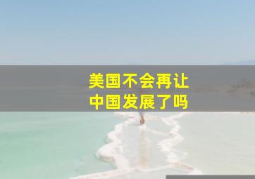 美国不会再让中国发展了吗