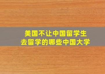 美国不让中国留学生去留学的哪些中国大学