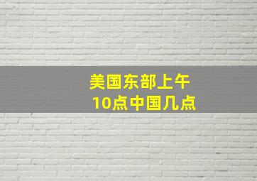 美国东部上午10点中国几点