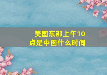 美国东部上午10点是中国什么时间