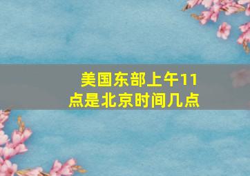 美国东部上午11点是北京时间几点