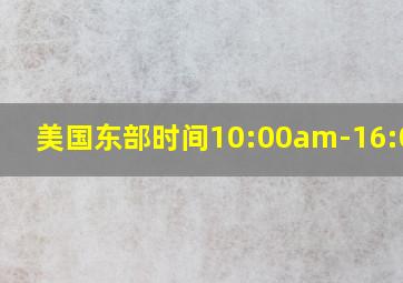 美国东部时间10:00am-16:00pm