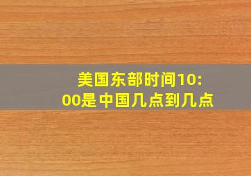 美国东部时间10:00是中国几点到几点