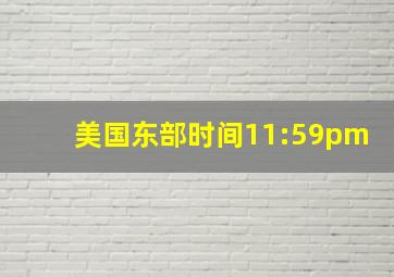 美国东部时间11:59pm