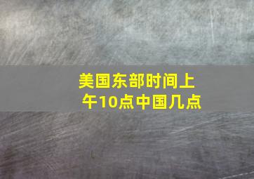 美国东部时间上午10点中国几点