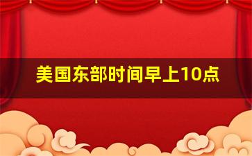 美国东部时间早上10点