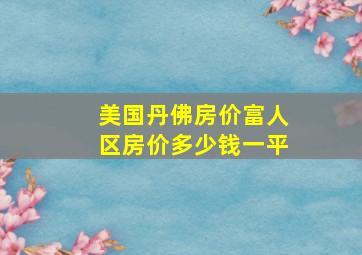 美国丹佛房价富人区房价多少钱一平