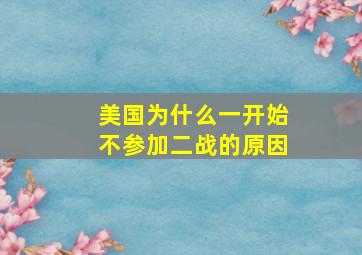 美国为什么一开始不参加二战的原因