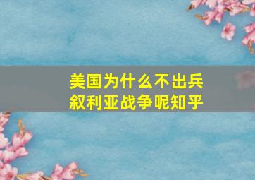 美国为什么不出兵叙利亚战争呢知乎