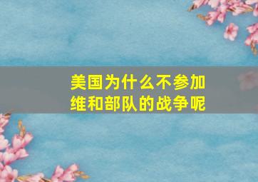 美国为什么不参加维和部队的战争呢