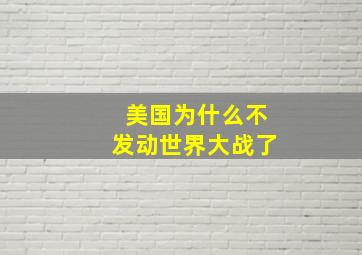 美国为什么不发动世界大战了