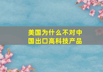 美国为什么不对中国出口高科技产品