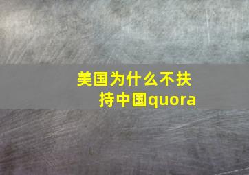 美国为什么不扶持中国quora