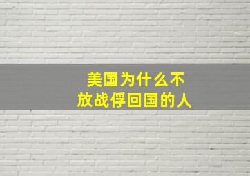 美国为什么不放战俘回国的人