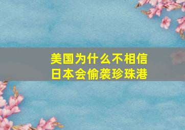 美国为什么不相信日本会偷袭珍珠港