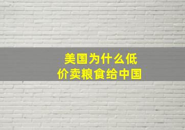 美国为什么低价卖粮食给中国