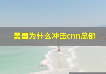 美国为什么冲击cnn总部