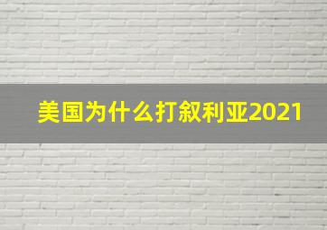 美国为什么打叙利亚2021