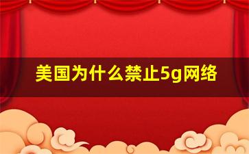 美国为什么禁止5g网络