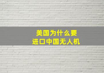 美国为什么要进口中国无人机