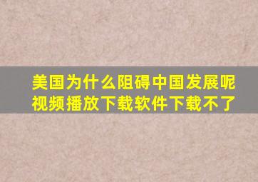 美国为什么阻碍中国发展呢视频播放下载软件下载不了