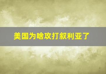 美国为啥攻打叙利亚了