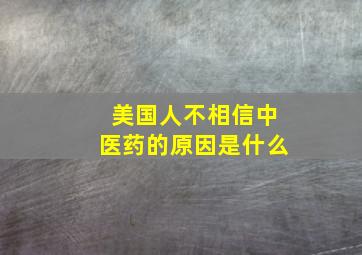 美国人不相信中医药的原因是什么