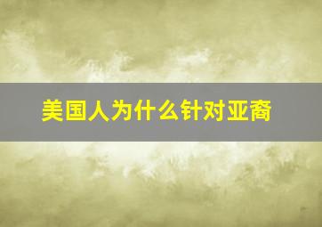 美国人为什么针对亚裔