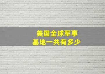 美国全球军事基地一共有多少