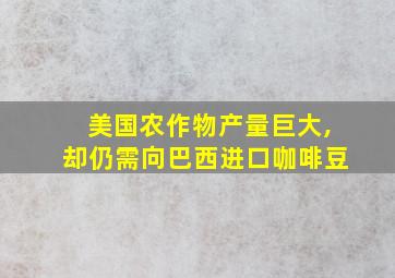 美国农作物产量巨大,却仍需向巴西进口咖啡豆