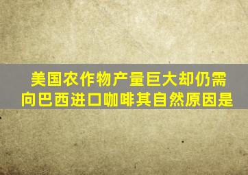 美国农作物产量巨大却仍需向巴西进口咖啡其自然原因是