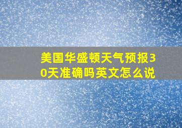 美国华盛顿天气预报30天准确吗英文怎么说