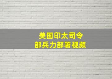 美国印太司令部兵力部署视频