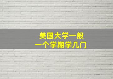 美国大学一般一个学期学几门